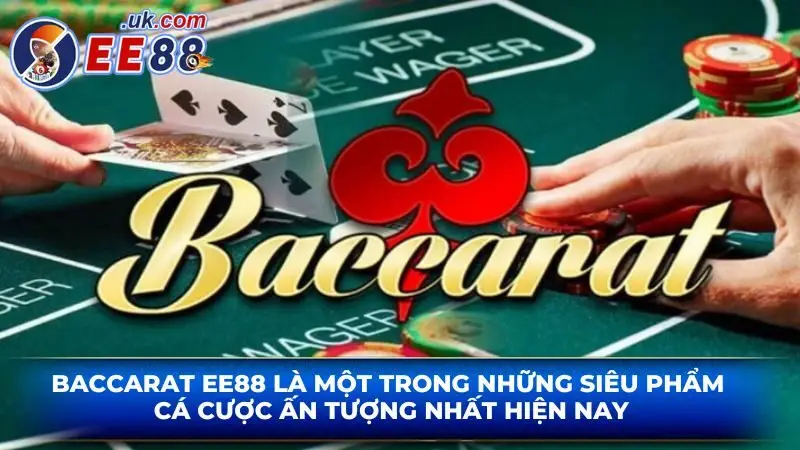 Baccarat EE88 là một trong những siêu phẩm cá cược ấn tượng nhất hiện nay